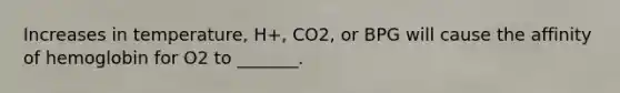 Increases in temperature, H+, CO2, or BPG will cause the affinity of hemoglobin for O2 to _______.