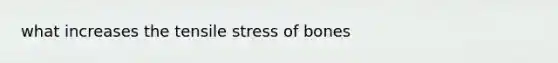 what increases the tensile stress of bones