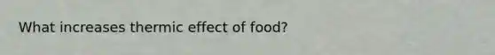 What increases thermic effect of food?