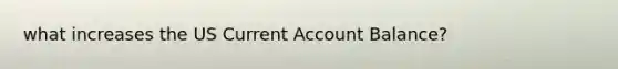 what increases the US Current Account Balance?