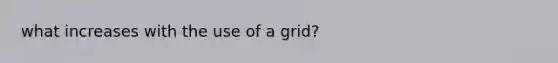 what increases with the use of a grid?