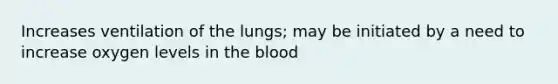 Increases ventilation of the lungs; may be initiated by a need to increase oxygen levels in the blood