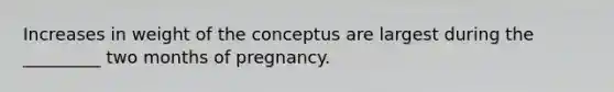 Increases in weight of the conceptus are largest during the _________ two months of pregnancy.