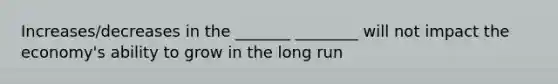 Increases/decreases in the _______ ________ will not impact the economy's ability to grow in the long run