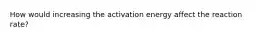 How would increasing the activation energy affect the reaction rate?