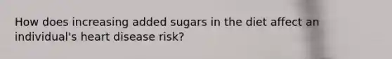 How does increasing added sugars in the diet affect an individual's heart disease risk?