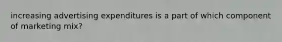 increasing advertising expenditures is a part of which component of marketing mix?