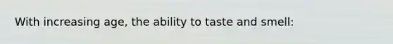 With increasing age, the ability to taste and smell: