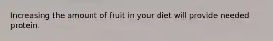 Increasing the amount of fruit in your diet will provide needed protein.