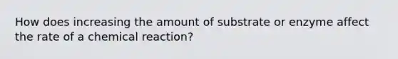 How does increasing the amount of substrate or enzyme affect the rate of a chemical reaction?