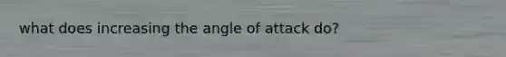 what does increasing the angle of attack do?