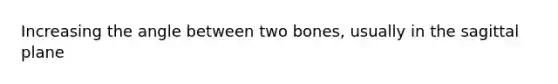 Increasing the angle between two bones, usually in the sagittal plane