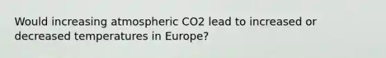 Would increasing atmospheric CO2 lead to increased or decreased temperatures in Europe?