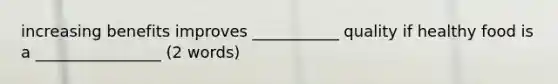 increasing benefits improves ___________ quality if healthy food is a ________________ (2 words)