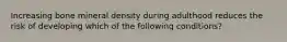 Increasing bone mineral density during adulthood reduces the risk of developing which of the following conditions?