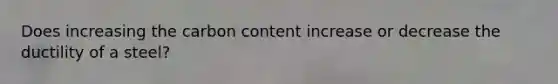 Does increasing the carbon content increase or decrease the ductility of a steel?