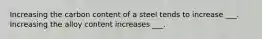 Increasing the carbon content of a steel tends to increase ___. Increasing the alloy content increases ___.