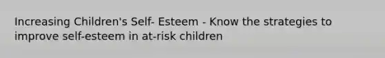 Increasing Children's Self- Esteem - Know the strategies to improve self-esteem in at-risk children