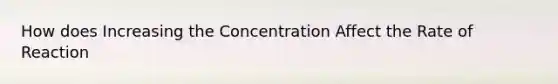 How does Increasing the Concentration Affect the Rate of Reaction