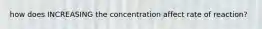 how does INCREASING the concentration affect rate of reaction?