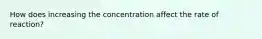 How does increasing the concentration affect the rate of reaction?