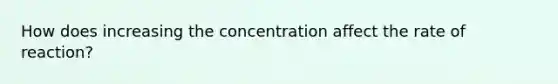 How does increasing the concentration affect the rate of reaction?