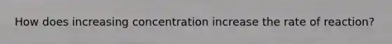 How does increasing concentration increase the rate of reaction?