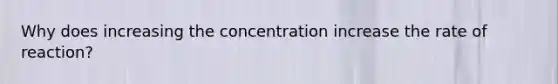 Why does increasing the concentration increase the rate of reaction?