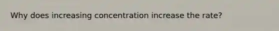 Why does increasing concentration increase the rate?