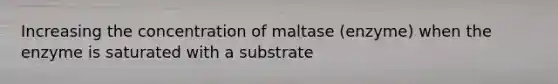 Increasing the concentration of maltase (enzyme) when the enzyme is saturated with a substrate