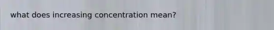 what does increasing concentration mean?