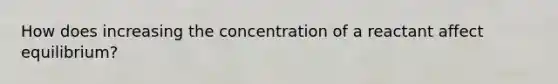 How does increasing the concentration of a reactant affect equilibrium?