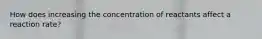 How does increasing the concentration of reactants affect a reaction rate?