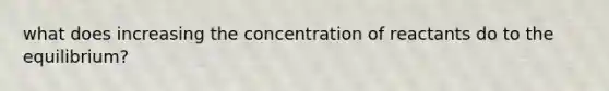 what does increasing the concentration of reactants do to the equilibrium?