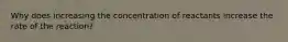 Why does increasing the concentration of reactants increase the rate of the reaction?