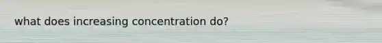 what does increasing concentration do?