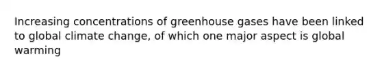 Increasing concentrations of greenhouse gases have been linked to global climate change, of which one major aspect is global warming