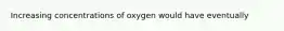 Increasing concentrations of oxygen would have eventually