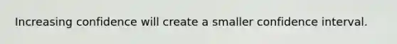 Increasing confidence will create a smaller confidence interval.