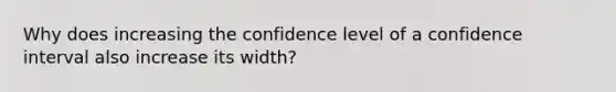 Why does increasing the confidence level of a confidence interval also increase its width?