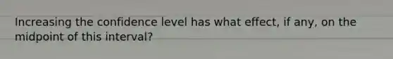 Increasing the confidence level has what effect, if any, on the midpoint of this interval?