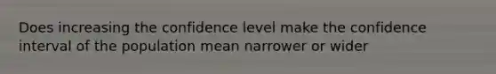 Does increasing the confidence level make the confidence interval of the population mean narrower or wider