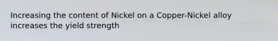 Increasing the content of Nickel on a Copper-Nickel alloy increases the yield strength
