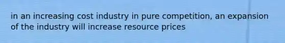 in an increasing cost industry in pure competition, an expansion of the industry will increase resource prices