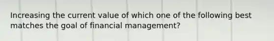 Increasing the current value of which one of the following best matches the goal of financial management?