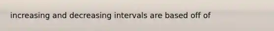 increasing and decreasing intervals are based off of