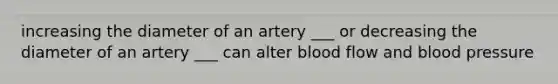 increasing the diameter of an artery ___ or decreasing the diameter of an artery ___ can alter blood flow and blood pressure