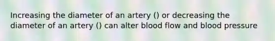 Increasing the diameter of an artery () or decreasing the diameter of an artery () can alter blood flow and blood pressure