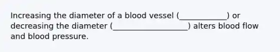 Increasing the diameter of a blood vessel (____________) or decreasing the diameter (___________________) alters blood flow and blood pressure.