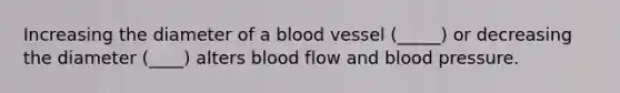 Increasing the diameter of a blood vessel (_____) or decreasing the diameter (____) alters blood flow and blood pressure.